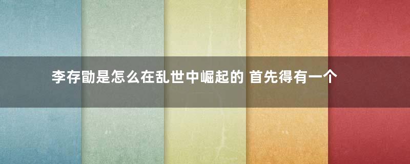 李存勖是怎么在乱世中崛起的 首先得有一个好爹才行